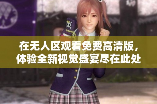 在无人区观看免费高清版，体验全新视觉盛宴尽在此处