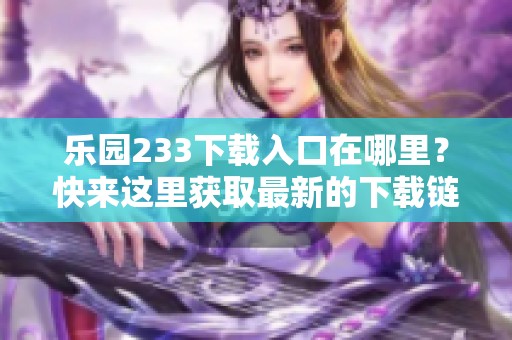 乐园233下载入口在哪里？快来这里获取最新的下载链接吧！