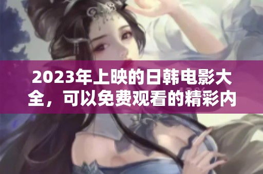 2023年上映的日韩电影大全，可以免费观看的精彩内容推荐
