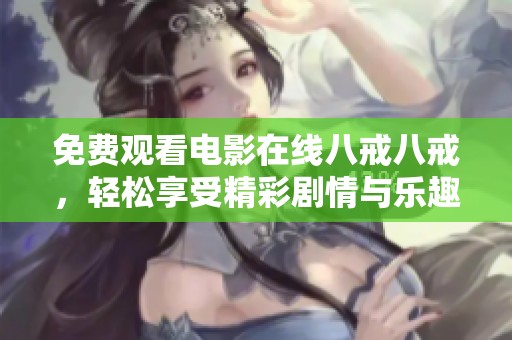 免费观看电影在线八戒八戒，轻松享受精彩剧情与乐趣！
