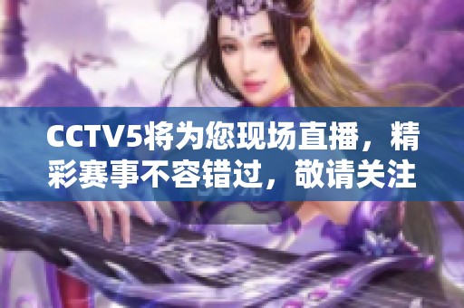 CCTV5将为您现场直播，精彩赛事不容错过，敬请关注！