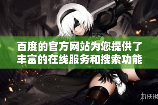 百度的官方网站为您提供了丰富的在线服务和搜索功能