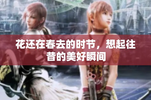 花还在春去的时节，想起往昔的美好瞬间
