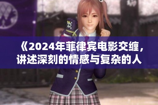 《2024年菲律宾电影交缠，讲述深刻的情感与复杂的人际关系》