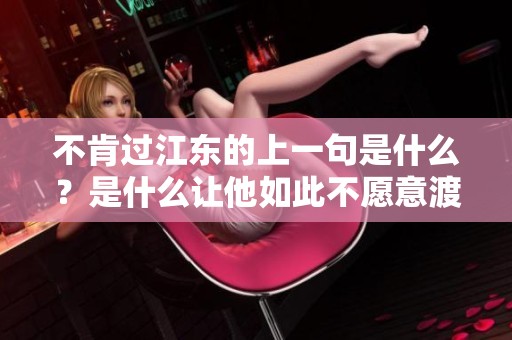 不肯过江东的上一句是什么？是什么让他如此不愿意渡过江东呢？