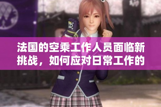 法国的空乘工作人员面临新挑战，如何应对日常工作的压力与困难