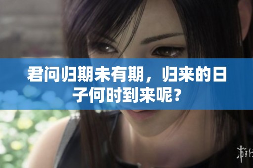 君问归期未有期，归来的日子何时到来呢？