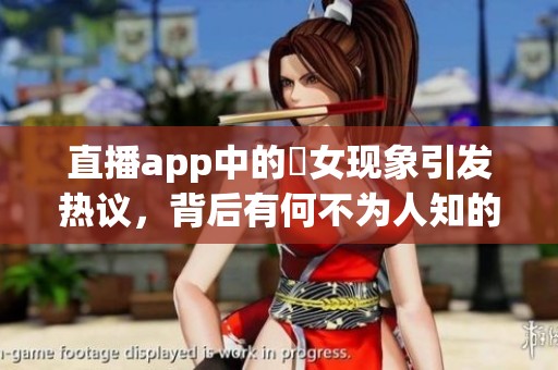 直播app中的祼女现象引发热议，背后有何不为人知的故事