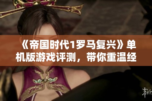 《帝国时代1罗马复兴》单机版游戏评测，带你重温经典时代的魅力