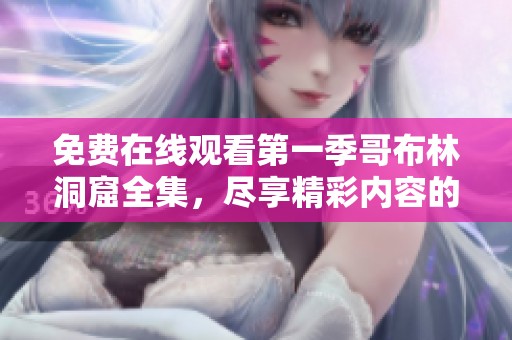 免费在线观看第一季哥布林洞窟全集，尽享精彩内容的奇幻冒险之旅！