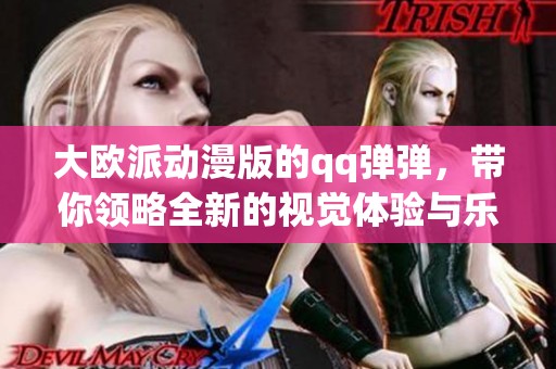 大欧派动漫版的qq弹弹，带你领略全新的视觉体验与乐趣