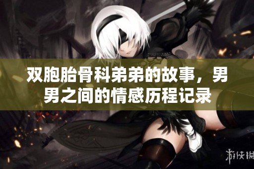 双胞胎骨科弟弟的故事，男男之间的情感历程记录