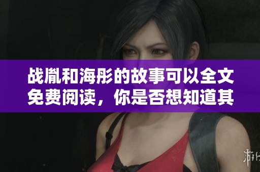 战胤和海彤的故事可以全文免费阅读，你是否想知道其中的精彩情节？