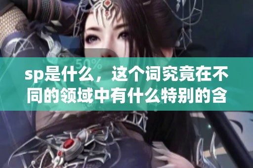 sp是什么，这个词究竟在不同的领域中有什么特别的含义呢