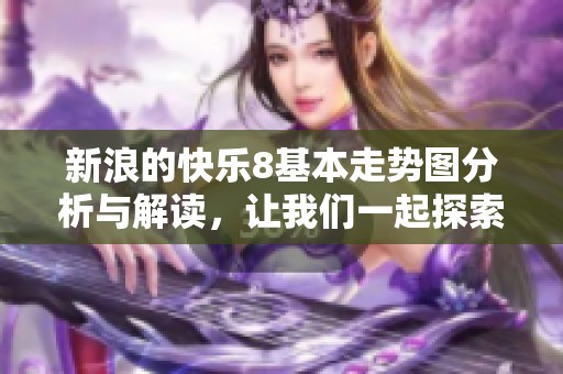 新浪的快乐8基本走势图分析与解读，让我们一起探索更多玩法诀窍