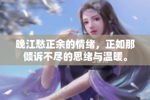 晚江愁正余的情绪，正如那倾诉不尽的思绪与温暖。