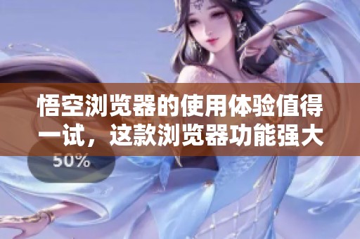 悟空浏览器的使用体验值得一试，这款浏览器功能强大且界面友好