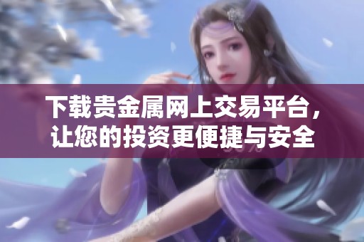 下载贵金属网上交易平台，让您的投资更便捷与安全