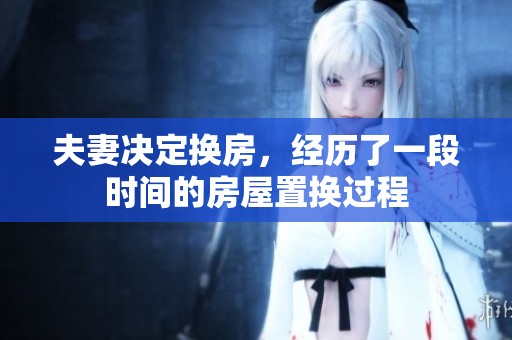 夫妻决定换房，经历了一段时间的房屋置换过程