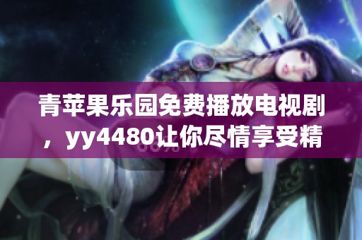 青苹果乐园免费播放电视剧，yy4480让你尽情享受精彩内容