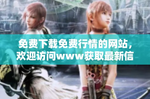 免费下载免费行情的网站，欢迎访问www获取最新信息和行情市场动态