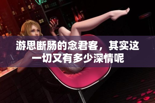游思断肠的念君客，其实这一切又有多少深情呢