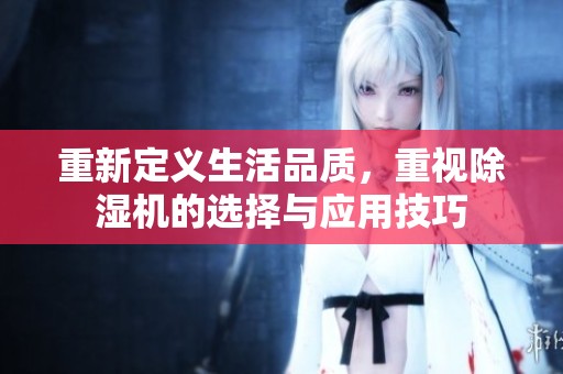 重新定义生活品质，重视除湿机的选择与应用技巧