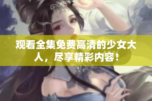 观看全集免费高清的少女大人，尽享精彩内容！