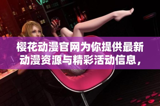 樱花动漫官网为你提供最新动漫资源与精彩活动信息，这里是动漫迷的乐园