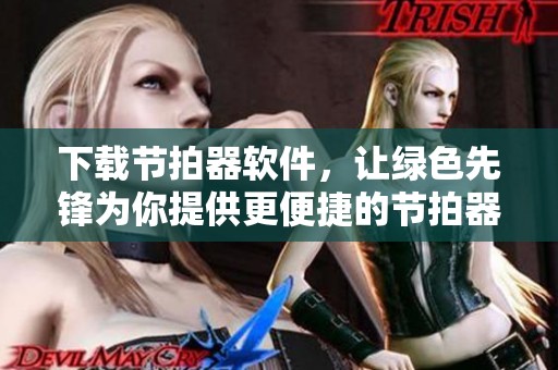 下载节拍器软件，让绿色先锋为你提供更便捷的节拍器使用体验