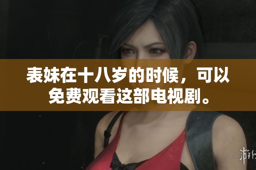 表妹在十八岁的时候，可以免费观看这部电视剧。