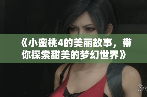 《小蜜桃4的美丽故事，带你探索甜美的梦幻世界》