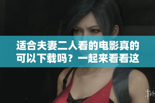 适合夫妻二人看的电影真的可以下载吗？一起来看看这些推荐吧！