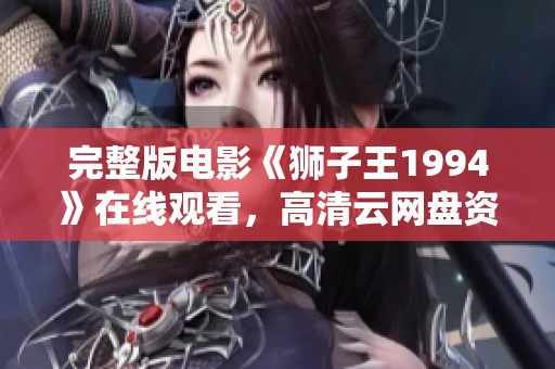 完整版电影《狮子王1994》在线观看，高清云网盘资源下载链接等你来发现
