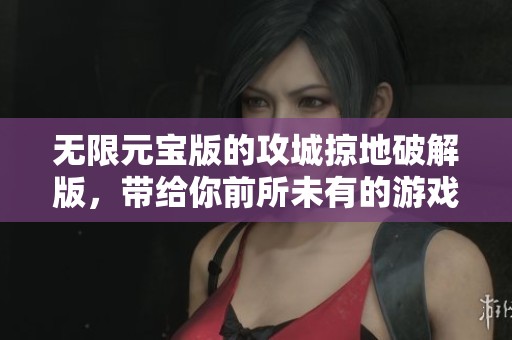 无限元宝版的攻城掠地破解版，带给你前所未有的游戏体验！
