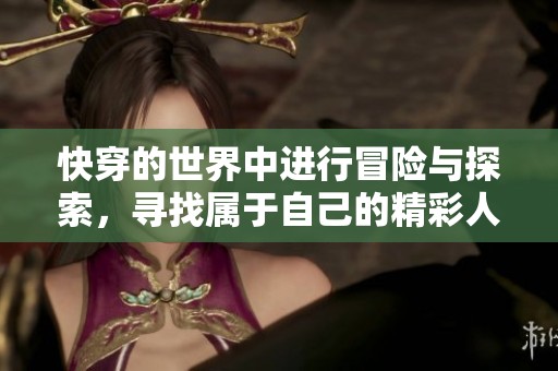 快穿的世界中进行冒险与探索，寻找属于自己的精彩人生旅程
