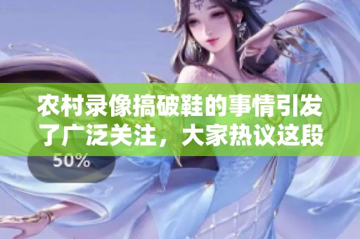 农村录像搞破鞋的事情引发了广泛关注，大家热议这段视频的真相。