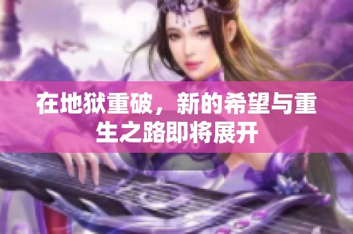 在地狱重破，新的希望与重生之路即将展开