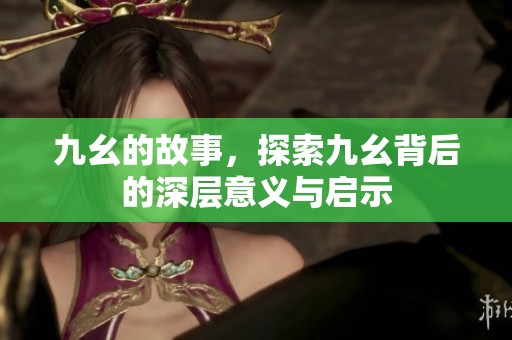 九幺的故事，探索九幺背后的深层意义与启示