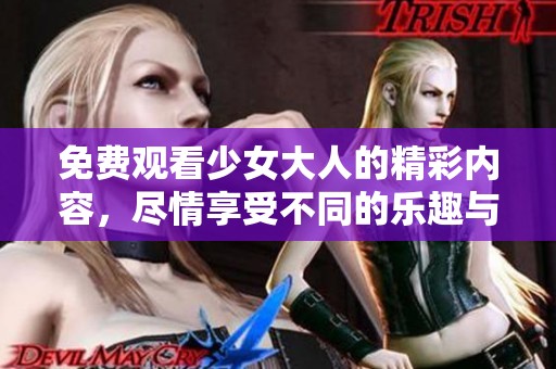 免费观看少女大人的精彩内容，尽情享受不同的乐趣与体验。