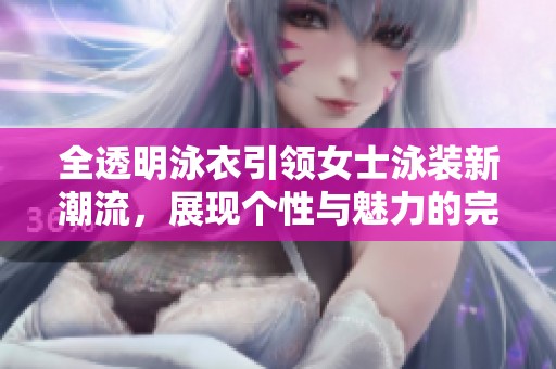 全透明泳衣引领女士泳装新潮流，展现个性与魅力的完美结合