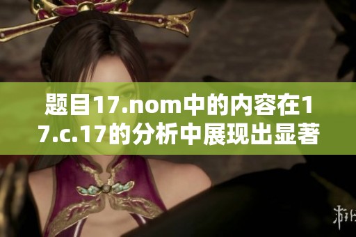 题目17.nom中的内容在17.c.17的分析中展现出显著特点