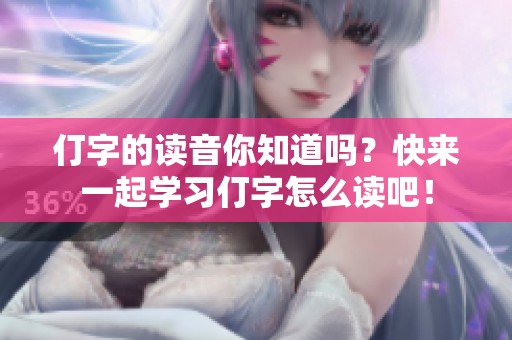 仃字的读音你知道吗？快来一起学习仃字怎么读吧！