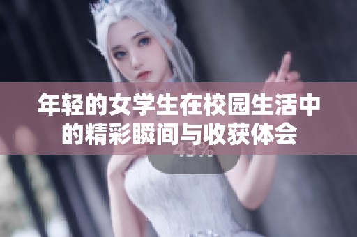 年轻的女学生在校园生活中的精彩瞬间与收获体会