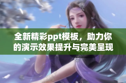 全新精彩ppt模板，助力你的演示效果提升与完美呈现
