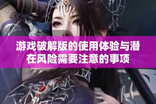游戏破解版的使用体验与潜在风险需要注意的事项