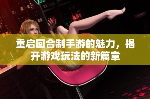 重启回合制手游的魅力，揭开游戏玩法的新篇章
