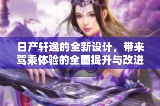 日产轩逸的全新设计，带来驾乘体验的全面提升与改进