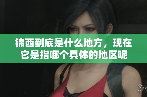 锦西到底是什么地方，现在它是指哪个具体的地区呢