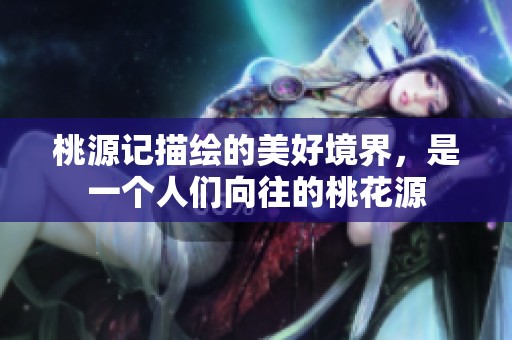 桃源记描绘的美好境界，是一个人们向往的桃花源